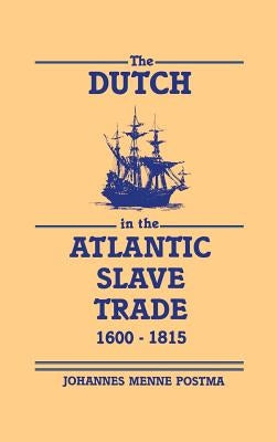 The Dutch in the Atlantic Slave Trade, 1600-1815 by Postma, Johannes