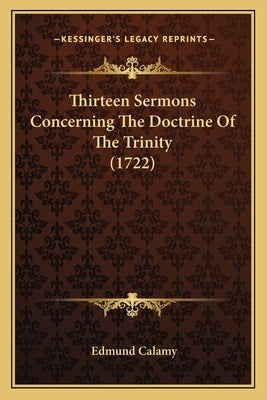 Thirteen Sermons Concerning The Doctrine Of The Trinity (1722) by Calamy, Edmund