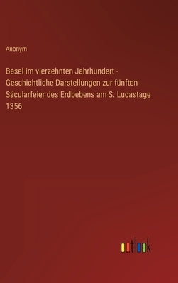 Basel im vierzehnten Jahrhundert - Geschichtliche Darstellungen zur fünften Säcularfeier des Erdbebens am S. Lucastage 1356 by Anonym