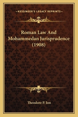 Roman Law And Mohammedan Jurisprudence (1908) by Ion, Theodore P.