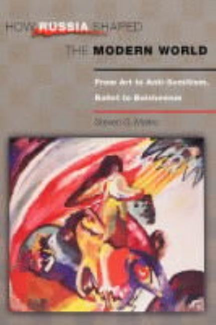 How Russia Shaped the Modern World: From Art to Anti-Semitism, Ballet to Bolshevism by Marks, Steven G.