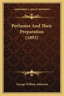 Perfumes And Their Preparation (1892) by Askinson, George William