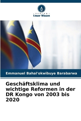 Geschäftsklima und wichtige Reformen in der DR Kongo von 2003 bis 2020 by Bahal'okwibuye Barabarwa, Emmanuel