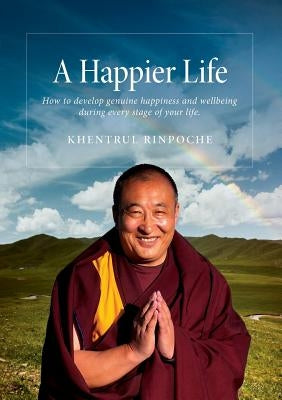 A Happier Life: How to develop genuine happiness and wellbeing during every stage of your life. by Shar Khentrul Jamphel Lodrö