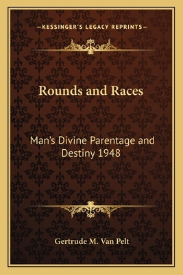 Rounds and Races: Man's Divine Parentage and Destiny 1948 by Van Pelt, Gertrude M.