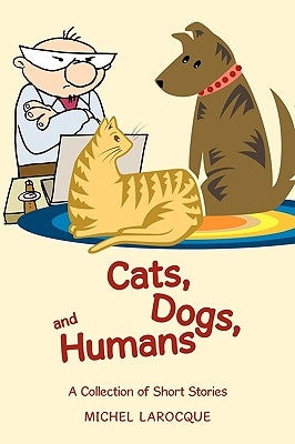 Cats, Dogs, and Humans: A Collection of Short Stories by Larocque, Michel