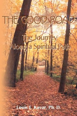 The Good Road: The Journey Along a Spiritual Path by Kavar, Louis F.