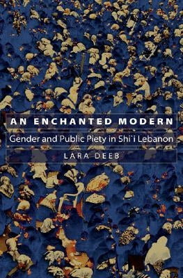An Enchanted Modern: Gender and Public Piety in Shi'i Lebanon by Deeb, Lara