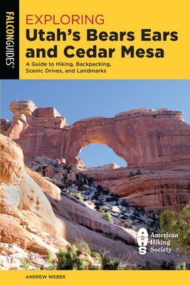 Exploring Utah's Bears Ears and Cedar Mesa: A Guide to Hiking, Backpacking, Scenic Drives, and Landmarks by Weber, Andrew