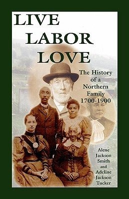 Live, Labor, Love: The History of a Northern Family by Smith, Alene Jackson