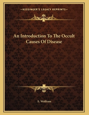 An Introduction To The Occult Causes Of Disease by Wolfram, E.