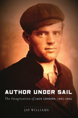 Author Under Sail: The Imagination of Jack London, 1893-1902 by Williams, Jay
