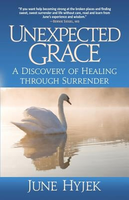 Unexpected Grace: A Discovery of Healing through Surrender by Hyjek, June