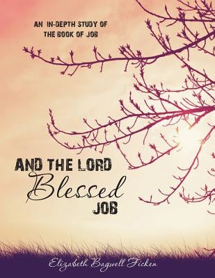 And the Lord Blessed Job: An In-depth Study of Job by Ficken, Elizabeth Bagwell