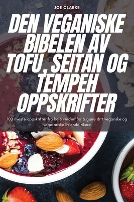 Den Veganiske Bibelen AV Tofu, Seitan Og Tempeh Oppskrifter by Joe Clarke