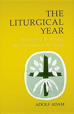 Liturgical Year: Its History and Its Meaning After the Reform of the Liturgy by Adam, Adolf