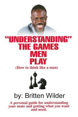 Understanding the Games Men Play: How to Think Like a Man by Wilder, Britten