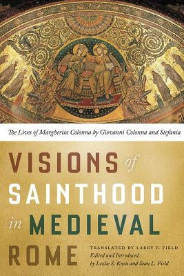 Visions of Sainthood in Medieval Rome: The Lives of Margherita Colonna by Giovanni Colonna and Stefania by Field, Larry
