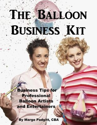The Balloon Business Kit: Business Tips for Professional Balloon Artists and Entertainers by Padgitt, Margie