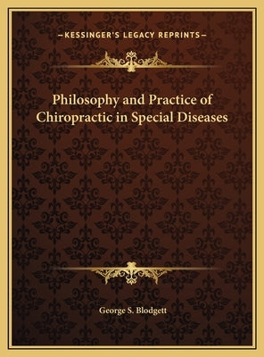 Philosophy and Practice of Chiropractic in Special Diseases by Blodgett, George S.