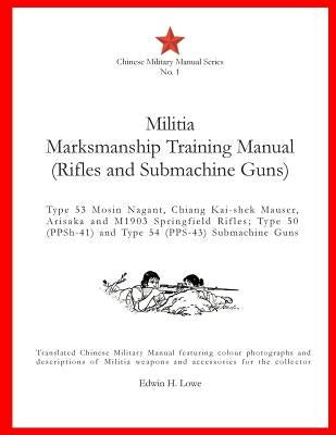 Militia Marksmanship Training Manual (Rifles and Submachine Guns): Type 53 Mosin Nagant, Chiang Kai-shek Mauser, Arisaka and M1903 Springfield Rifles; by Lowe, Edwin H.