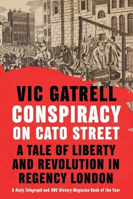 Conspiracy on Cato Street: A Tale of Liberty and Revolution in Regency London by Gatrell, Vic