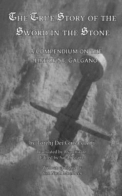 The True Story of the Sword and the Stone: A Compendium on the Life of St. Galgano by Grant, Ryan