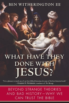 What Have They Done with Jesus?: Beyond Strange Theories and Bad History--Why We Can Trust the Bible by Witherington, Ben