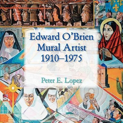 Edward O'Brien, Mural Artist, 1910-1975 by Lopez, Peter E.