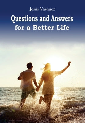 Questions and Answers for a Better Life by Vasquez, Jesus