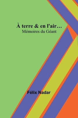 À terre & en l'air...; Mémoires du Géant by Nadar, Félix
