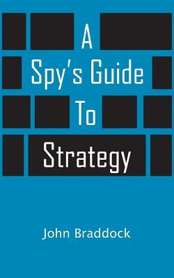 A Spy's Guide to Strategy by Braddock, John