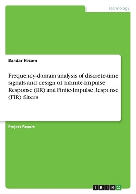 Frequency-domain analysis of discrete-time signals and design of Infinite-Impulse Response (IIR) and Finite-Impulse Response (FIR) filters by Hezam, Bandar