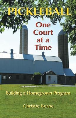 Pickleball One Court at a Time: Building a Homegrown Program by Borne, Christie