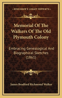 Memorial Of The Walkers Of The Old Plymouth Colony: Embracing Genealogical And Biographical Sketches (1861) by Walker, James Bradford Richmond