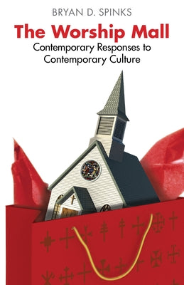 The Worship Mall: Contemporary Responses to Contemporary Culture by Spinks, Bryan D.