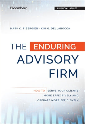 The Enduring Advisory Firm: How to Serve Your Clients More Effectively and Operate More Efficiently by Tibergien, Mark C.