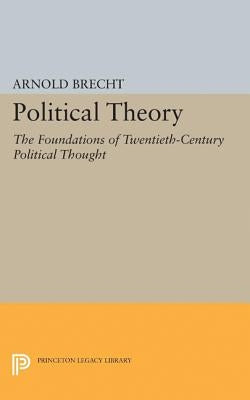Political Theory: The Foundations of Twentieth-Century Political Thought by Brecht, Arnold