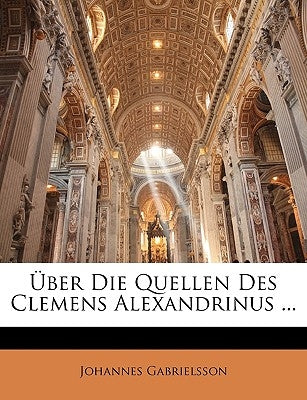 Uber Die Quellen Des Clemens Alexandrinus ... by Gabrielsson, Johannes