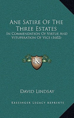 Ane Satire Of The Three Estates: In Commendation Of Virtue And Vituperation Of Vice (1602) by Lindsay, David
