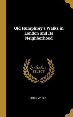 Old Humphrey's Walks in London and Its Neighborhood by Humphrey, Old