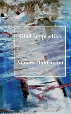 Glad att predika by Dahlström, Anders