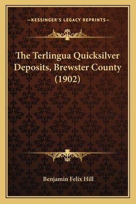 The Terlingua Quicksilver Deposits, Brewster County (1902) by Hill, Benjamin Felix
