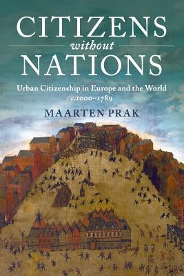 Citizens Without Nations: Urban Citizenship in Europe and the World, C.1000-1789 by Prak, Maarten
