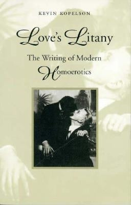 Love's Litany: The Writing of Modern Homoerotics by Kopelson, Kevin