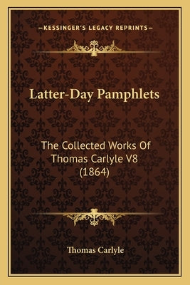 Latter-Day Pamphlets: The Collected Works Of Thomas Carlyle V8 (1864) by Carlyle, Thomas