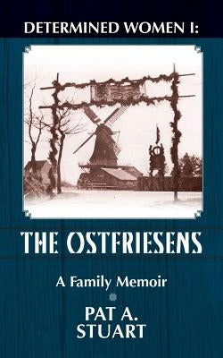 Determined Women: The Ostfriesens by Stuart, Pat a.