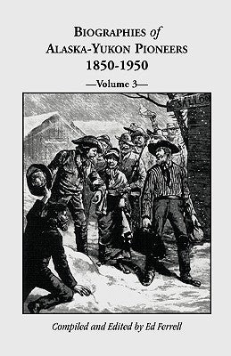 Biographies of Alaska-Yukon Pioneers 1850-1950, Volume 3 by Ferrell, Ed