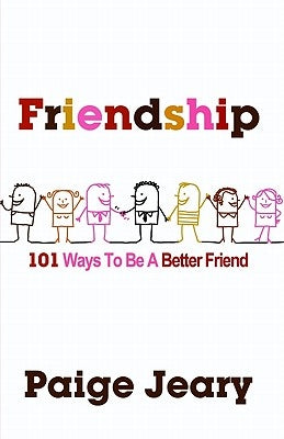 Friendship: 101 Ways to Be a Better Friend by Jeary, Paige