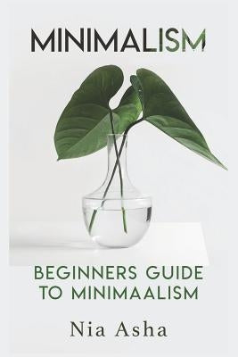 Minimalism: Beginners Guide to Minimalism by Asha, Nia